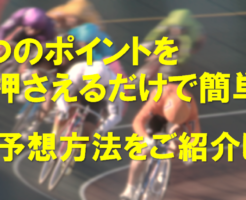 3つのポイントを押さえるだけで簡単！競輪予想方法をご紹介します