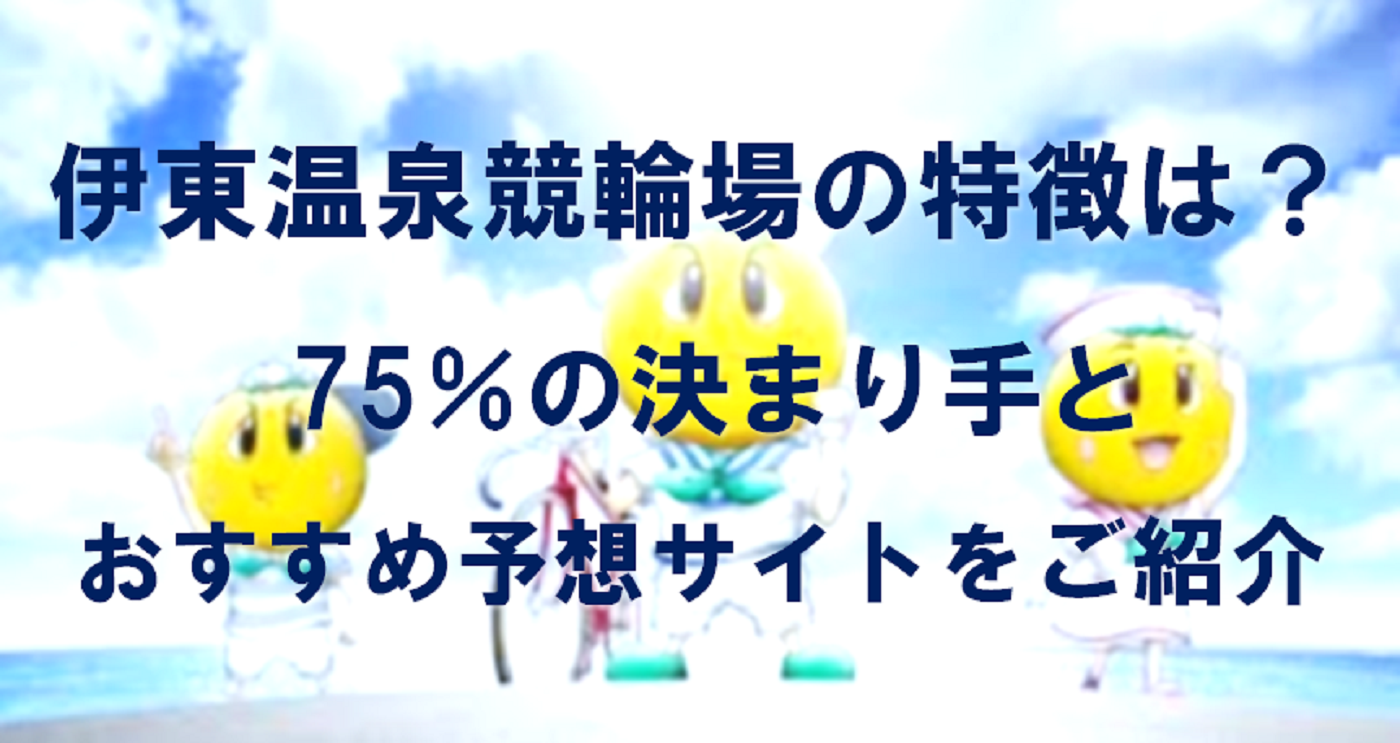 伊東温泉競輪場の特徴は？75％の決まり手とおすすめ予想サイトをご紹介