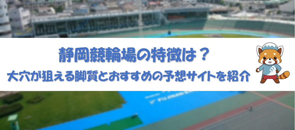 静岡競輪場の特徴は？大穴が狙える脚質とおすすめの予想サイトを紹介