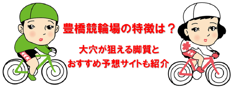 豊橋競輪場の特徴は？大穴が狙える脚質とおすすめ予想サイトも紹介